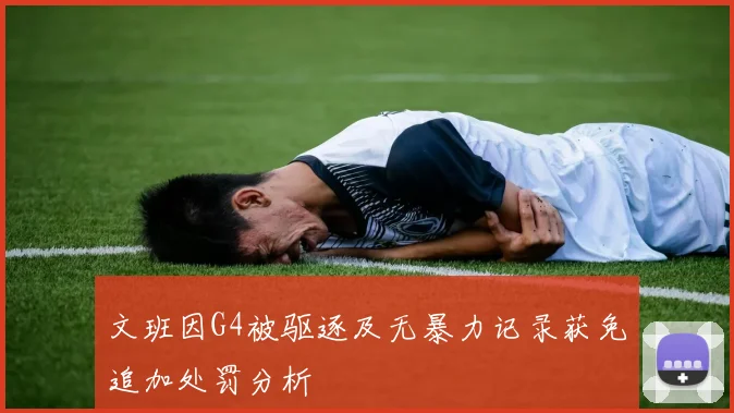 文班因G4被驱逐及无暴力记录获免追加处罚分析