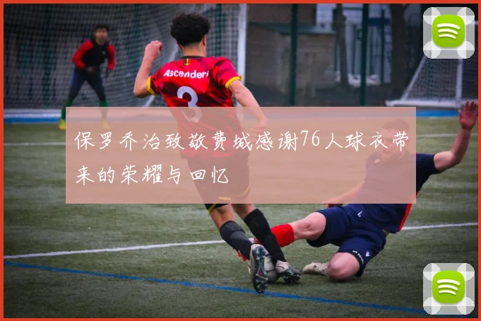 保罗乔治致敬费城感谢76人球衣带来的荣耀与回忆