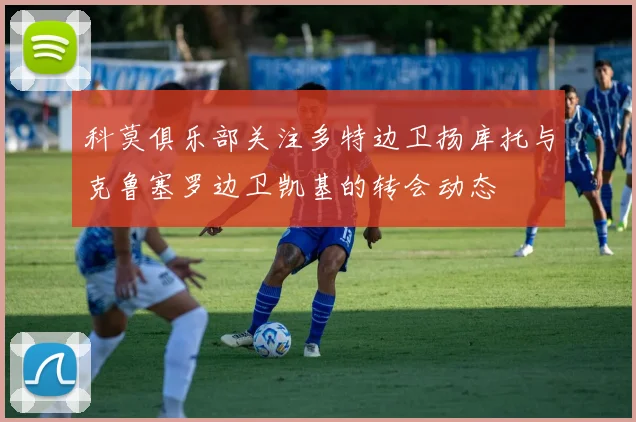 科莫俱乐部关注多特边卫扬库托与克鲁塞罗边卫凯基的转会动态