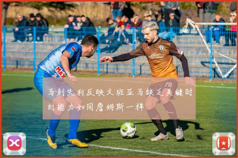 马刺失利反映文班亚马缺乏关键时刻能力如同詹姆斯一样