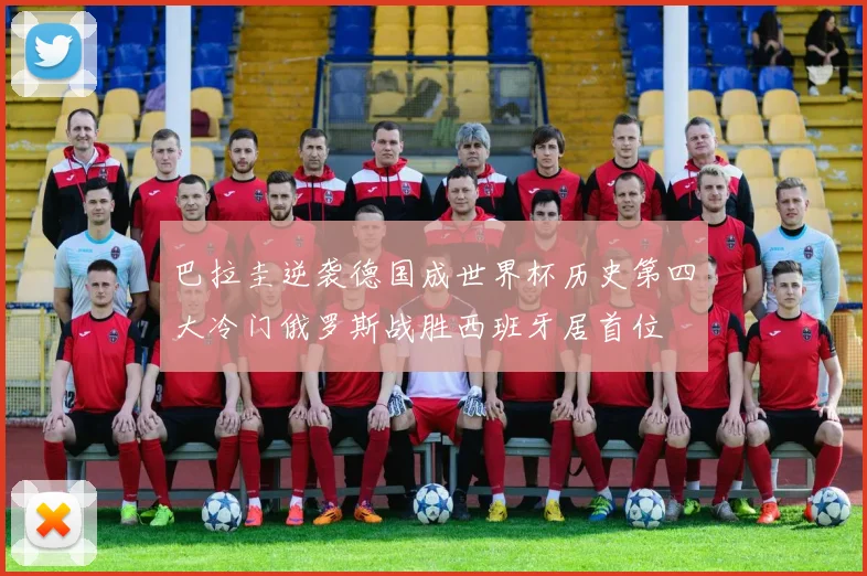 巴拉圭逆袭德国成世界杯历史第四大冷门俄罗斯战胜西班牙居首位