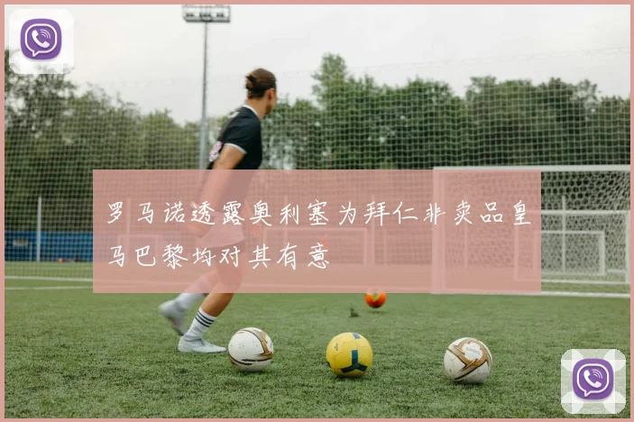 罗马诺透露奥利塞为拜仁非卖品皇马巴黎均对其有意