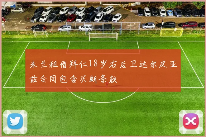 米兰租借拜仁18岁右后卫达尔皮亚兹合同包含买断条款