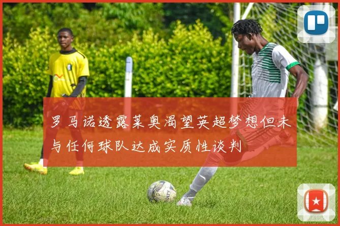 罗马诺透露莱奥渴望英超梦想但未与任何球队达成实质性谈判