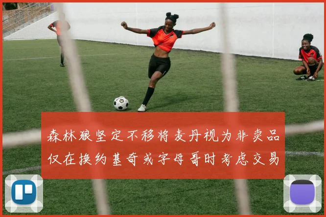 森林狼坚定不移将麦丹视为非卖品仅在换约基奇或字母哥时考虑交易