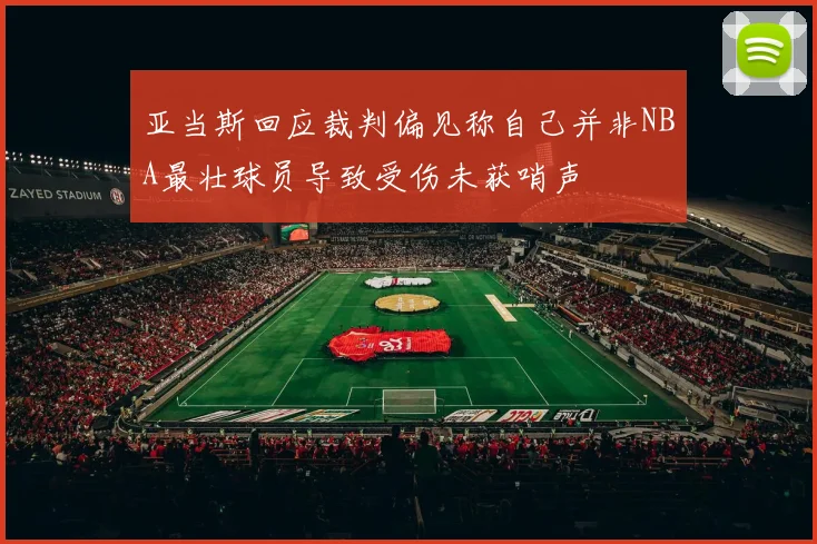 亚当斯回应裁判偏见称自己并非NBA最壮球员导致受伤未获哨声