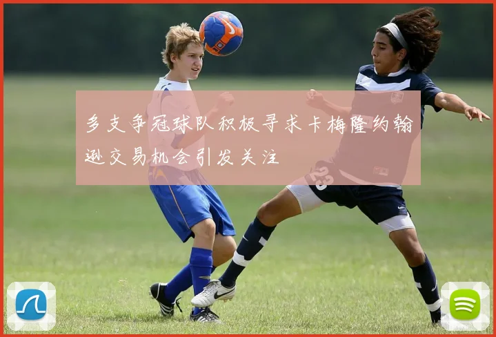 多支争冠球队积极寻求卡梅隆约翰逊交易机会引发关注