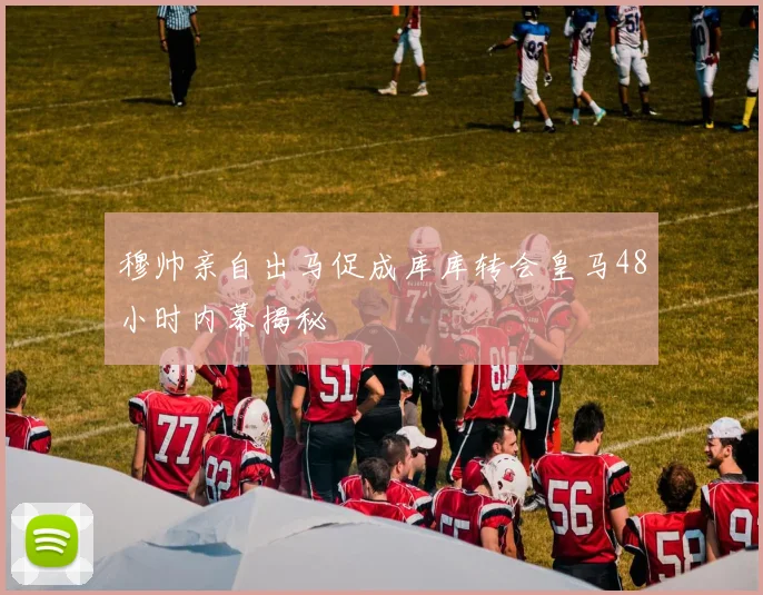穆帅亲自出马促成库库转会皇马48小时内幕揭秘