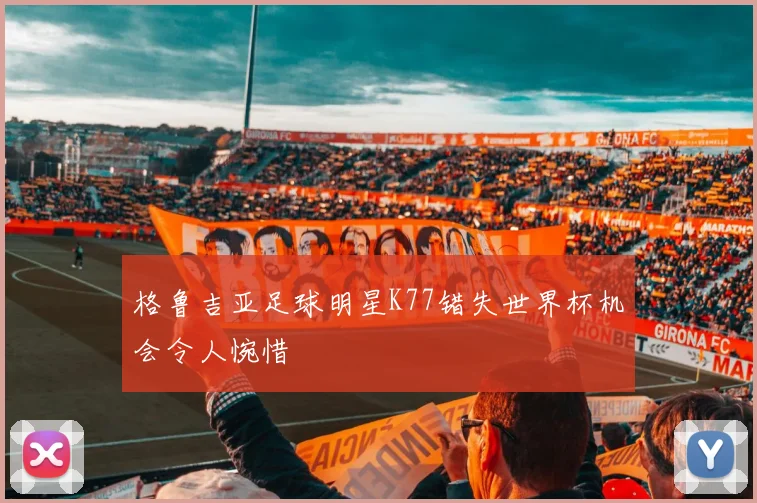 格鲁吉亚足球明星K77错失世界杯机会令人惋惜