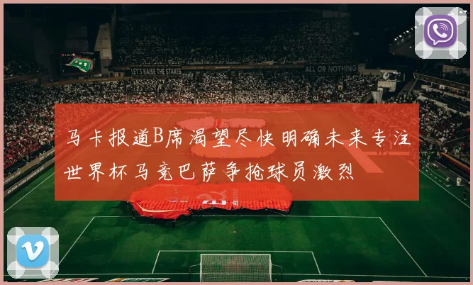 马卡报道B席渴望尽快明确未来专注世界杯马竞巴萨争抢球员激烈